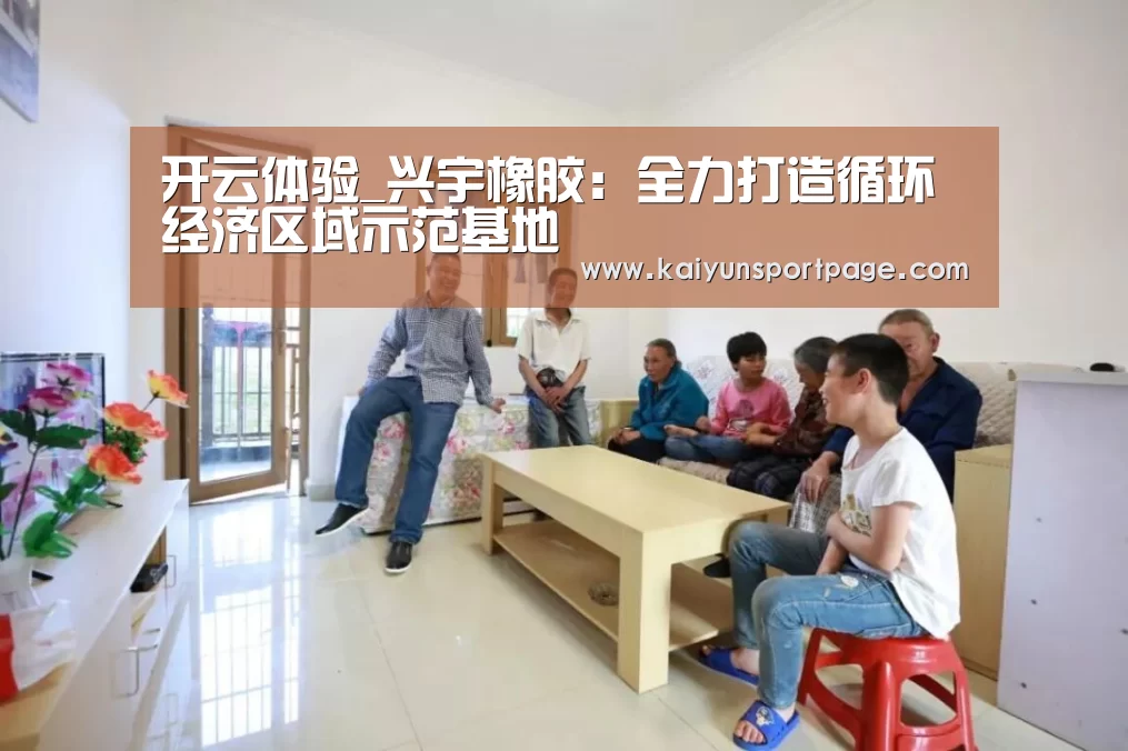 开云体验_兴宇橡胶:全力打造循环经济区域示范基地(图2) 开云官方