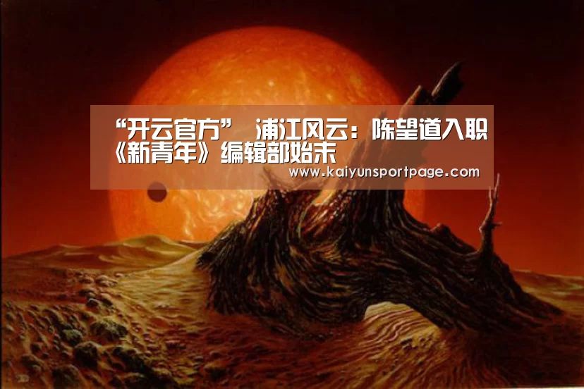 “开云官方”
浦江风云:陈望道入职《新青年》编辑部始末(图3) 开云体验