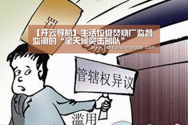 【开云导航】生活垃圾焚烧厂监督监测的“全天候突击部队”(图1) 开云体验