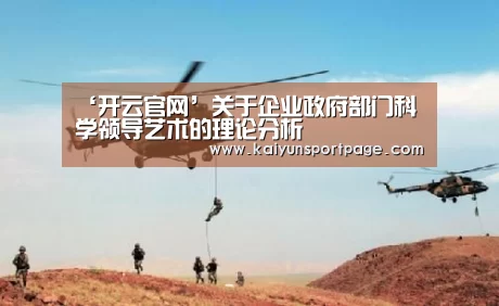 ‘开云官网’关于企业政府部门科学领导艺术的理论分析(图1) 开云官网