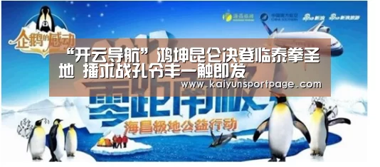 “开云导航”鸿坤昆仑决登临泰拳圣地 播求战孔令丰一触即发(图1) 开云体验