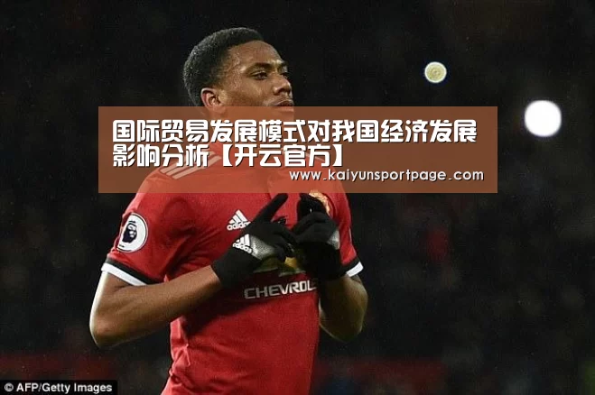 国际贸易发展模式对我国经济发展影响分析【开云官方】(图2) 开云体验