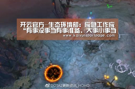开云官方-生态环境部:应急工作应“有事没事当有事准备、大事小事当大事对待”(图1) 开云体验