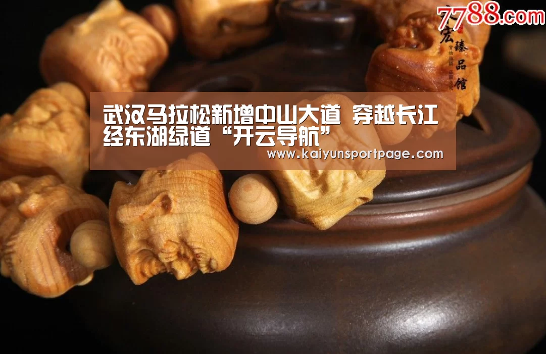 武汉马拉松新增中山大道 穿越长江经东湖绿道“开云导航”(图1) 开云官方